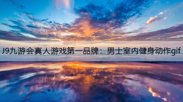 J9九游会真人游戏第一品牌：男士室内健身动作gif