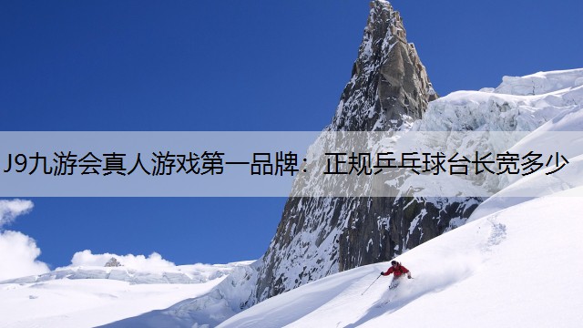 J9九游会真人游戏第一品牌：正规乒乓球台长宽多少