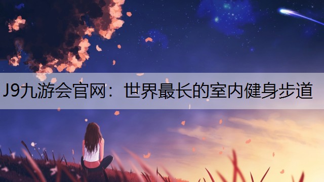 J9九游会官网：世界最长的室内健身步道