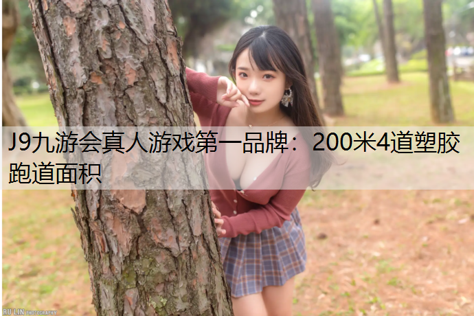 J9九游会真人游戏第一品牌：200米4道塑胶跑道面积