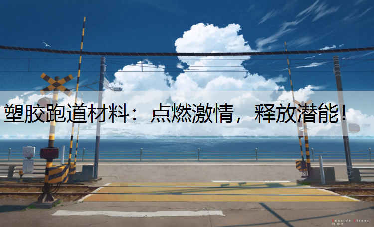 塑胶跑道材料：点燃激情，释放潜能！