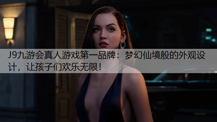 J9九游会真人游戏第一品牌：梦幻仙境般的外观设计，让孩子们欢乐无限！