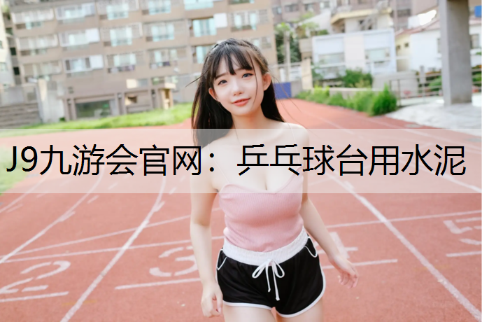J9九游会官网：乒乓球台用水泥