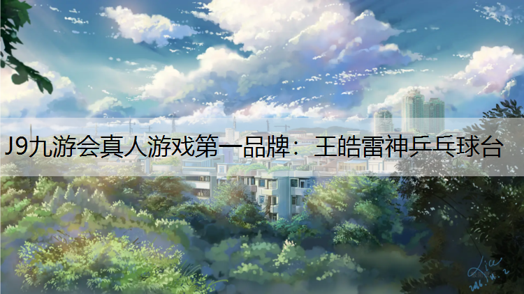 J9九游会真人游戏第一品牌：王皓雷神乒乓球台