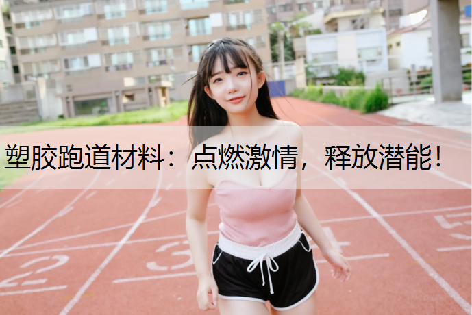 塑胶跑道材料：点燃激情，释放潜能！