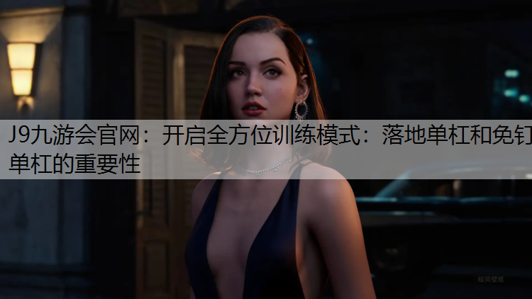 开启全方位训练模式：落地单杠和免钉单杠的重要性